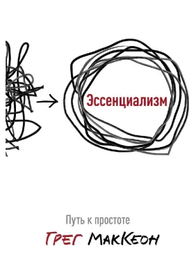Эссенциализм. Путь к простоте. Грег Маккеон Эссенциализм. Путь к простоте. Грег Маккеон