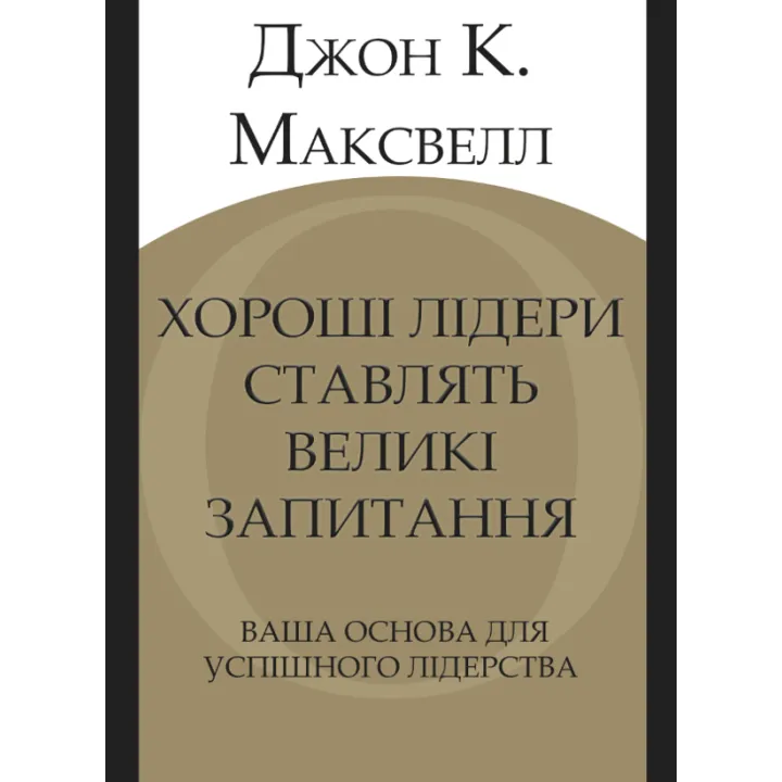 Хороші лідери ставлять великі запитання. Ваша основа для успішного лідерства. Джон К. Максвелл