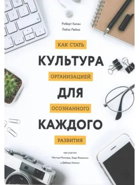 Культура для каждого. Как стать организацией осознанного развития. Роберт Киган, Лиза Лэйхи Культура для каждого. Как стать организацией осознанного развития. Роберт Киган, Лиза Лэйхи