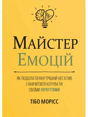 Майстер емоцій. Як подолати внутрішній негатив і навчитися керувати своїми почуттями. Тібо Морісс Майстер емоцій. Як подолати внутрішній негатив і навчитися керувати своїми почуттями. Тібо Морісс
