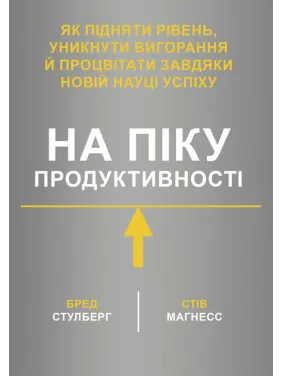 На піку продуктивності. Як підняти рівень, уникнути вигорання й процвітати завдяки новій науці успіху. Бред Стулберг, Стів Магнесс На піку продуктивності. Як підняти рівень, уникнути вигорання й процвітати завдяки новій науці успіху. Бред Стулберг, Стів Магнесс