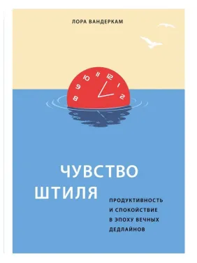 Почуття штилю. Продуктивність і спокій в епоху вічних дедлайнів Лора Вандеркам Почуття штилю. Продуктивність і спокій в епоху вічних дедлайнів Лора Вандеркам