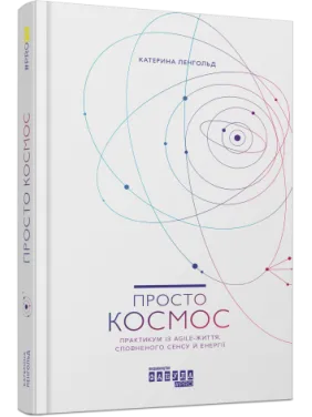 Просто космос. Практикум із Agile-життя, сповненого сенсу й енергії. Катерина Ленгольд Просто космос. Практикум із Agile-життя, сповненого сенсу й енергії. Катерина Ленгольд