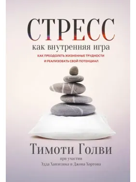 Стрес як внутрішня гра. Як подолати життєві труднощі та реалізувати свій потенціал. Тимоти Голви Стрес як внутрішня гра. Як подолати життєві труднощі та реалізувати свій потенціал. Тимоти Голви