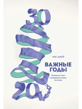 Важливі роки. Чому не варто відкладати життя на потім Важливі роки. Чому не варто відкладати життя на потім