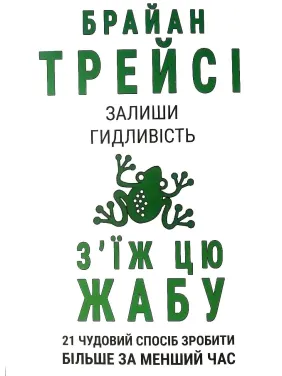 З'їж цю жабу. 21 чудовий спосіб зробити більше за менший час. Брайан Трейси З'їж цю жабу. 21 чудовий спосіб зробити більше за менший час. Брайан Трейси