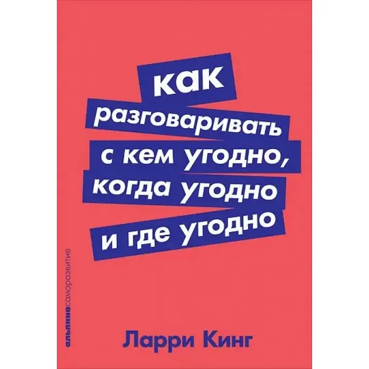 Как разговаривать с кем угодно, когда угодно и где угодно. Ларри Кинг.