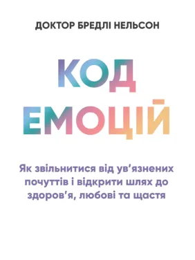 Код емоцій: як звільнитися від ув’язнених почуттів і відкрити шлях до здоров’я, любові та щастя. Роббінс Т. Код емоцій: як звільнитися від ув’язнених почуттів і відкрити шлях до здоров’я, любові та щастя. Роббінс Т.