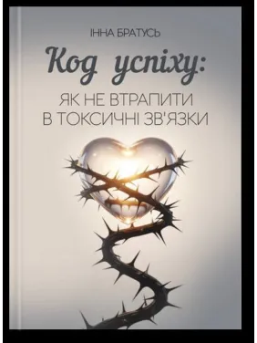 Код успіху: як не втрапити в токсичні зв’язки. Інна Братусь Код успіху: як не втрапити в токсичні зв’язки. Інна Братусь