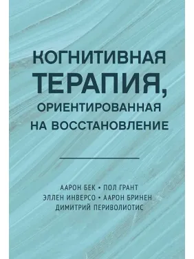 Когнитивная терапия, ориентированная на восстановление. Аарон Бек, Пол Грант, Эллен Инверсо, Аарон Бринен, Димитрий Периволиотис(тв) Когнитивная терапия, ориентированная на восстановление. Аарон Бек, Пол Грант, Эллен Инверсо, Аарон Бринен, Димитрий Периволиотис(тв)