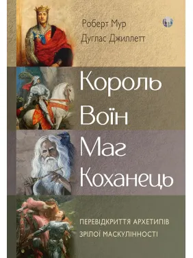 Король, воїн, маг, коханець. Перевідкриття архетипів зрілої маскулінності. Роберт Мур, Дуглас Джиллетт Король, воїн, маг, коханець. Перевідкриття архетипів зрілої маскулінності. Роберт Мур, Дуглас Джиллетт