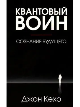 Квантовый воин: сознание будущего. Джон Кехо Квантовый воин: сознание будущего. Джон Кехо
