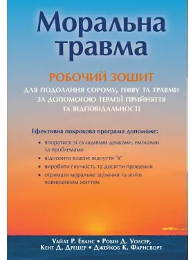 Моральна травма: робочий зошит для подолання сорому, гніву та травми за допомогою терапії прийняття та відповідальності. Уайат Р. Еванс, Робін Д. Уолсер, Кент Д. Дрешер, Джейкоб К. Фарнсворт Моральна травма: робочий зошит для подолання сорому, гніву та травми за допомогою терапії прийняття та відповідальності. Уайат Р. Еванс, Робін Д. Уолсер, Кент Д. Дрешер, Джейкоб К. Фарнсворт