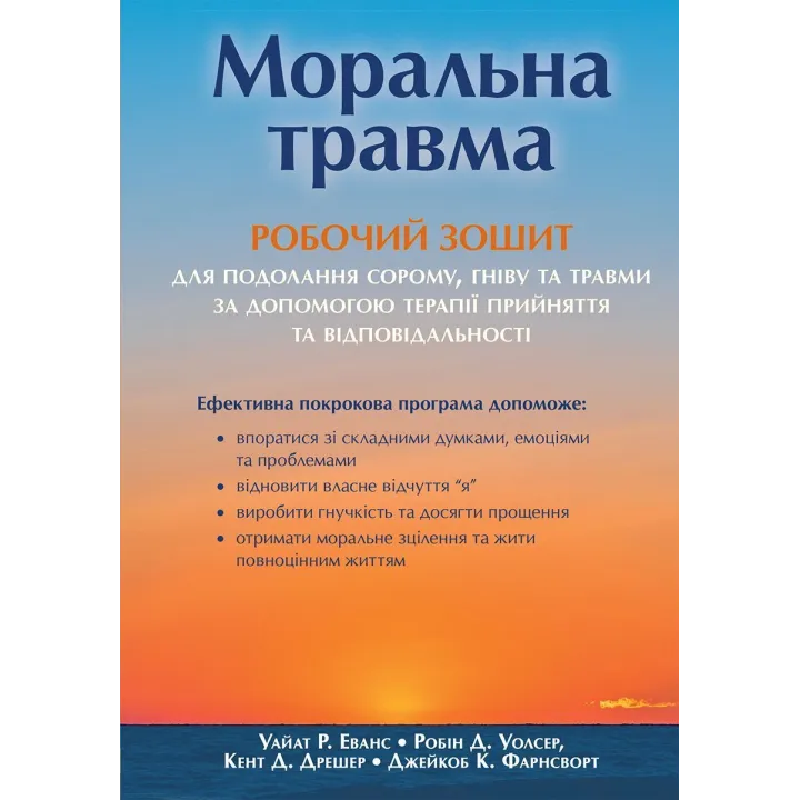 Моральна травма: робочий зошит для подолання сорому, гніву та травми за допомогою терапії прийняття та відповідальності. Уайат Р. Еванс, Робін Д. Уолсер, Кент Д. Дрешер, Джейкоб К. Фарнсворт