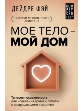 Моє тіло - мій дім. Тілесна усвідомленість для зцілення травм і роботи з руйнівними емоціями. Дейдре Фей Моє тіло - мій дім. Тілесна усвідомленість для зцілення травм і роботи з руйнівними емоціями. Дейдре Фей