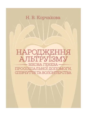 Народження альтруїзму : вікова генеза просоціальної допомоги, співчуття та волонтерства : монографія. 2-ге вид., переробл. і доповн. Корчакова Н. В. Народження альтруїзму : вікова генеза просоціальної допомоги, співчуття та волонтерства : монографія. 2-ге вид., переробл. і доповн. Корчакова Н. В.