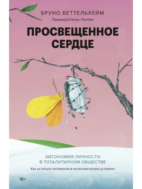 Просвещенное сердце. Автономия личности в тоталитарном обществе. Как остаться человеком в нечеловеческих условиях. Бруно Беттельхейм Просвещенное сердце. Автономия личности в тоталитарном обществе. Как остаться человеком в нечеловеческих условиях. Бруно Беттельхейм