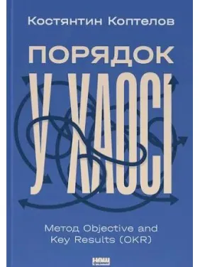 Порядок у хаосі. Метод Objective and Key Results (OKR) Костянтин Коптьолов Порядок у хаосі. Метод Objective and Key Results (OKR) Костянтин Коптьолов