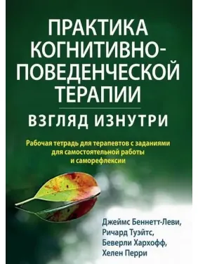 Практика когнитивно-поведенческой терапии. Взгляд изнутри. Дж. Беннетт-Леви, Р. Туэйтс, Б. Хархофф, Х. Перри Практика когнитивно-поведенческой терапии. Взгляд изнутри. Дж. Беннетт-Леви, Р. Туэйтс, Б. Хархофф, Х. Перри