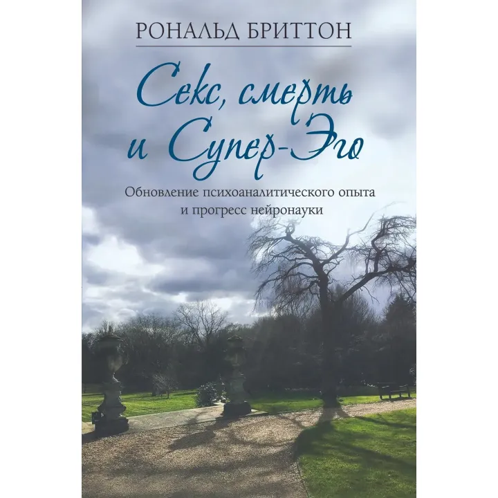 Секс, смерть и Супер-Эго. Обновление психоаналитического опыта и прогресс нейронауки. Рональд Бриттон