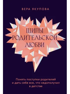 Шипы родительской любви. Понять поступки родителей и дать себе всё, что недополучил в детстве. Вера Якупова Шипы родительской любви. Понять поступки родителей и дать себе всё, что недополучил в детстве. Вера Якупова