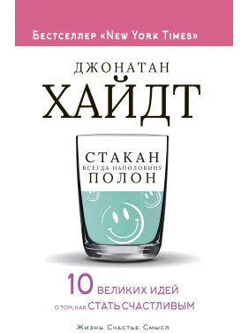 Склянка завжди наполовину повна! 10 великих ідей про те, як стати щасливим. Джонатан Гайдт Склянка завжди наполовину повна! 10 великих ідей про те, як стати щасливим. Джонатан Гайдт