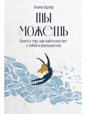 Ты можешь: Книга о том, как найти контакт с собой и реальностью. Алина Адлер Ты можешь: Книга о том, как найти контакт с собой и реальностью. Алина Адлер