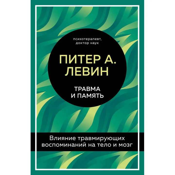 Травма и память. Влияние травмирующих воспоминаний на тело и мозг. Питер А. Левин