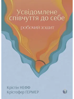 Осознанное сочувствие к себе. Рабочая тетрадь. Проверенный способ принять себя, обрести внутреннюю силу и процветать. Кристин Нефф, Кристофер Гермер