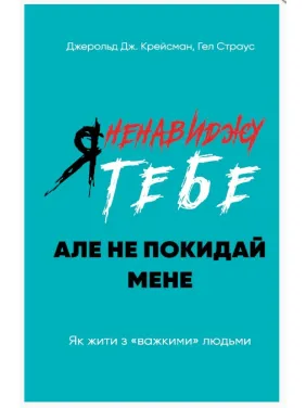 Я ненавижу тебя, но не покидай меня. Как жить с «тяжелыми» людьми Я ненавижу тебя, но не покидай меня. Как жить с «тяжелыми» людьми