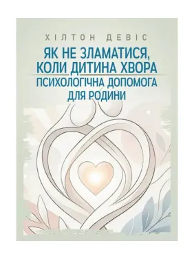 Як не зламатися, коли дитина хвора: психологічна допомога для родини. Девіс Хілтон Як не зламатися, коли дитина хвора: психологічна допомога для родини. Девіс Хілтон