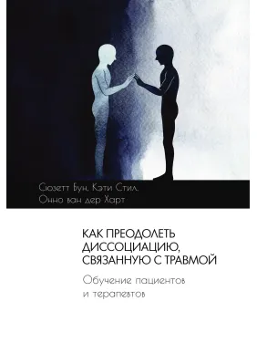 Как преодолеть диссоциацию, связанную с травмой. Сюзетт Бун, Кэти Стил, Онно ван дер Харт Как преодолеть диссоциацию, связанную с травмой. Сюзетт Бун, Кэти Стил, Онно ван дер Харт