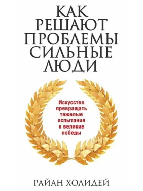 Как решают проблемы сильные люди. Райан Холидей Как решают проблемы сильные люди. Райан Холидей