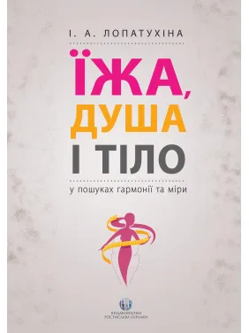 Їжа, душа і тіло у пошуках гармонії та міри. Ірина Лопатухіна Їжа, душа і тіло у пошуках гармонії та міри. Ірина Лопатухіна
