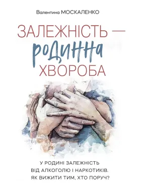 Залежність — родинна хвороба. Валентина Москаленко Залежність — родинна хвороба. Валентина Москаленко