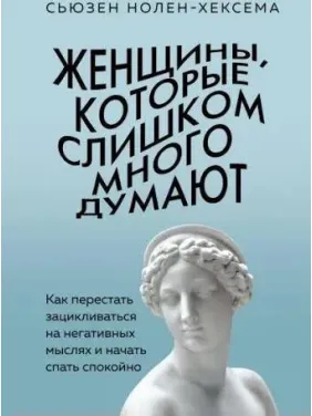 Женщины, которые слишком много думают: как перестать зацикливаться на негативных мыслях и начать спать спокойно. Нолен-Хексема С. Женщины, которые слишком много думают: как перестать зацикливаться на негативных мыслях и начать спать спокойно. Нолен-Хексема С.