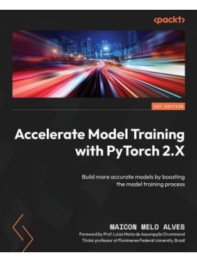 Accelerate Model Training with PyTorch 2.X: Build more accurate models by boosting the model training process. Maicon Melo Alves