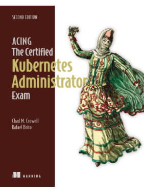 Acing the Certified Kubernetes Administrator Exam, Second Edition. Chad M. Crowel, Rafael Brito Acing the Certified Kubernetes Administrator Exam, Second Edition. Chad M. Crowel, Rafael Brito