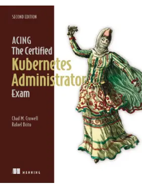 Acing the Certified Kubernetes Administrator Exam, Second Edition.  Chad M. Crowel, Rafael Brito 