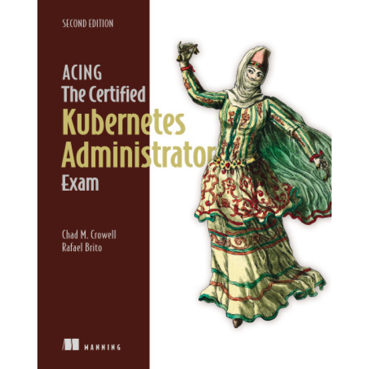 Acing the Certified Kubernetes Administrator Exam, Second Edition.  Chad M. Crowel, Rafael Brito 