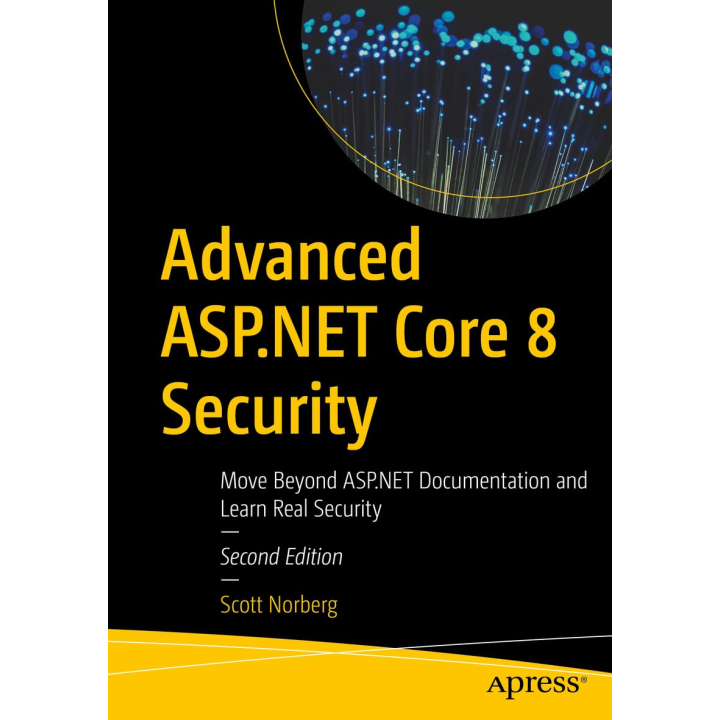 Advanced ASP.NET Core 8 Security, Second Edition. Move Beyond ASP.NET Documentation and Learn Real Security. Scott Norberg