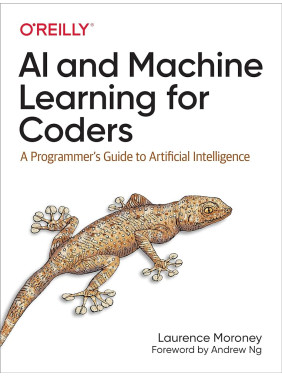 AI and Machine Learning for Coders: A Programmer's Guide to Artificial Intelligence 1st Edition. Laurence Moroney AI and Machine Learning for Coders: A Programmer's Guide to Artificial Intelligence 1st Edition. Laurence Moroney