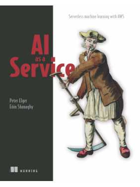 AI as a Service. Serverless machine learning with AWS. Peter Elger, Eóin Shanaghy AI as a Service. Serverless machine learning with AWS. Peter Elger, Eóin Shanaghy