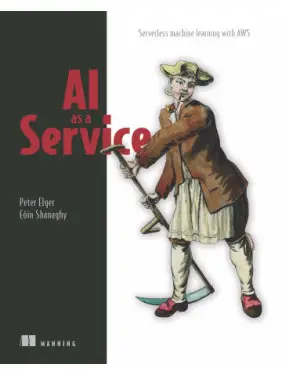 AI as a Service. Serverless machine learning with AWS. Peter Elger, Eóin Shanaghy AI as a Service. Serverless machine learning with AWS. Peter Elger, Eóin Shanaghy