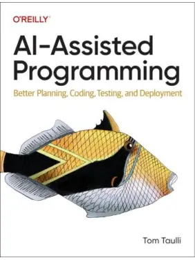Ai-assisted Programming: Better Planning, Coding, Testing, and Deployment.1-st Edition.Tom Taulli Ai-assisted Programming: Better Planning, Coding, Testing, and Deployment.1-st Edition.Tom Taulli