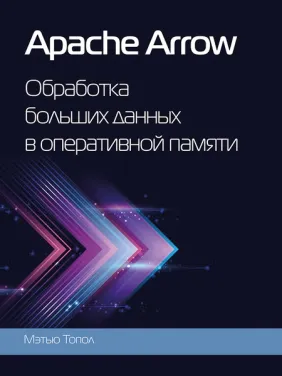 Apache Arrow. Обработка больших данных в оперативной памяти. Топол Мэтью (цветное издание)