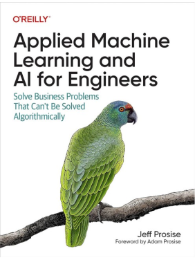 Applied Machine Learning and AI for Engineers: Solve Business Problems That Can't Be Solved Algorithmically. 1st Edition. Jeff Prosise Applied Machine Learning and AI for Engineers: Solve Business Problems That Can't Be Solved Algorithmically. 1st Edition. Jeff Prosise