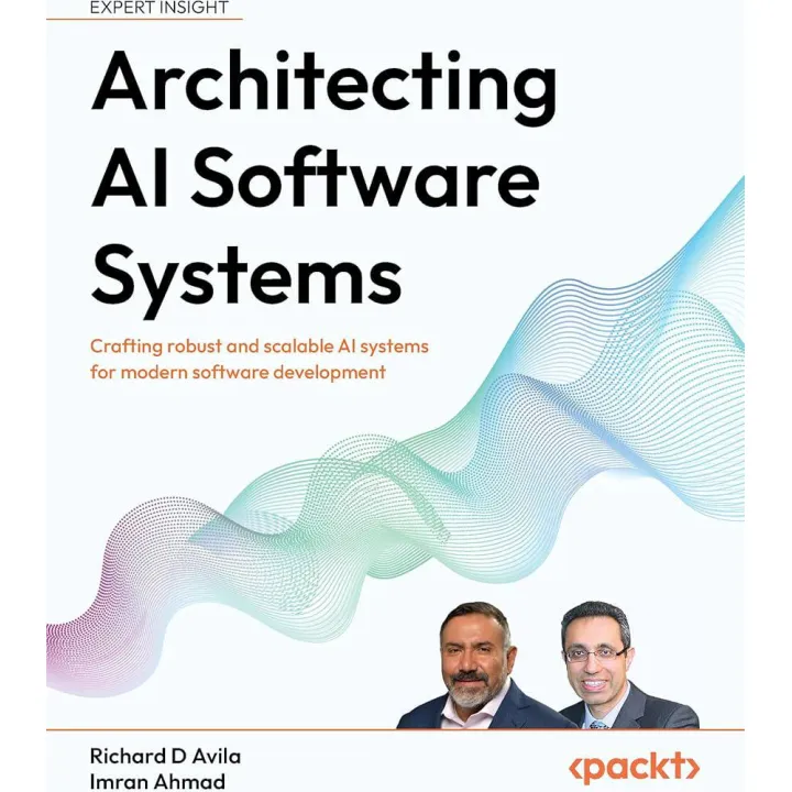 Architecting AI Software Systems: Crafting robust and scalable AI systems for modern software development. Richard D Avila, Imran Ahmad