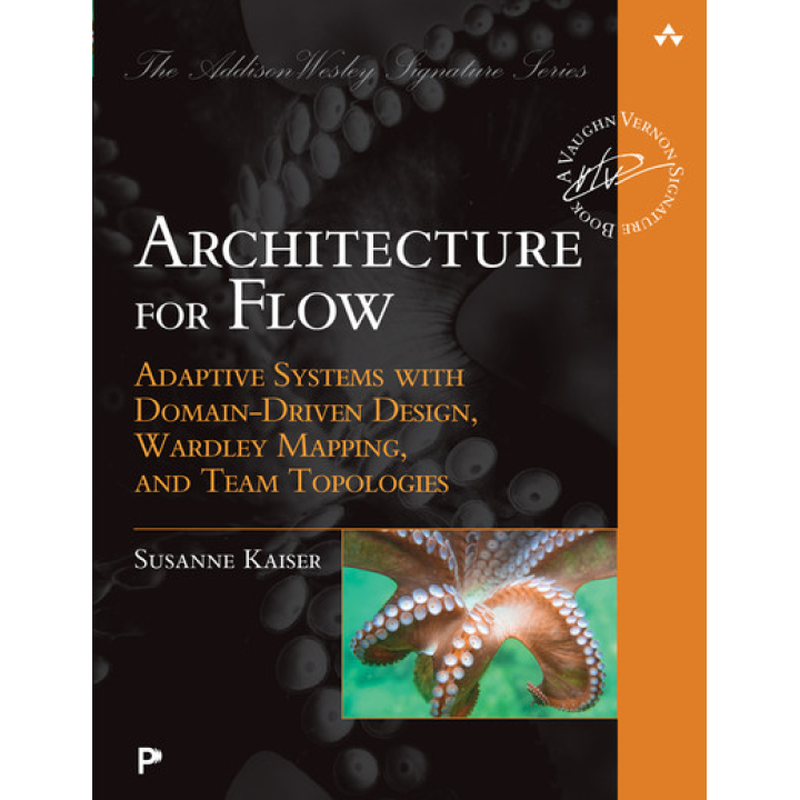 Architecture for Flow: Adaptive Systems with Domain-Driven Design, Wardley Mapping, and Team Topologies. Susanne Kaiser