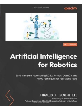 Artificial Intelligence for Robotics: Build intelligent robots using ROS 2, Python, OpenCV, and AI/ML techniques for real-world tasks. 2nd Edition. Francis X. Govers III, Dr. Kamesh Namuduri